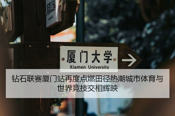 钻石联赛厦门站再度点燃田径热潮城市体育与世界竞技交相辉映