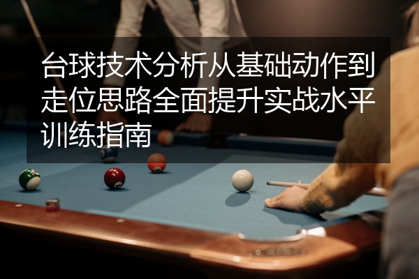 台球技术分析从基础动作到走位思路全面提升实战水平训练指南
